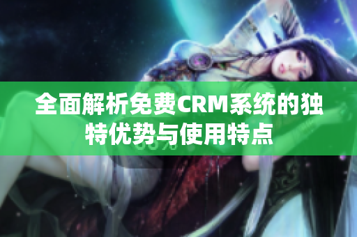 全面解析免费CRM系统的独特优势与使用特点