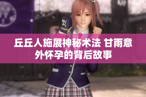 丘丘人施展神秘术法 甘雨意外怀孕的背后故事