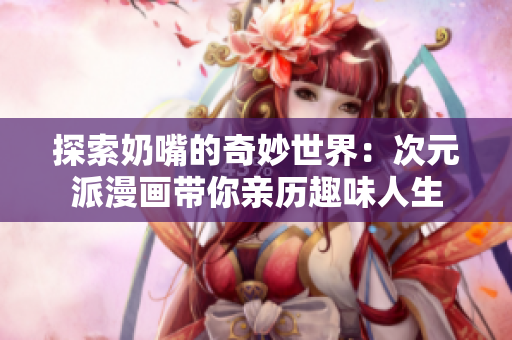 探索奶嘴的奇妙世界：次元派漫画带你亲历趣味人生