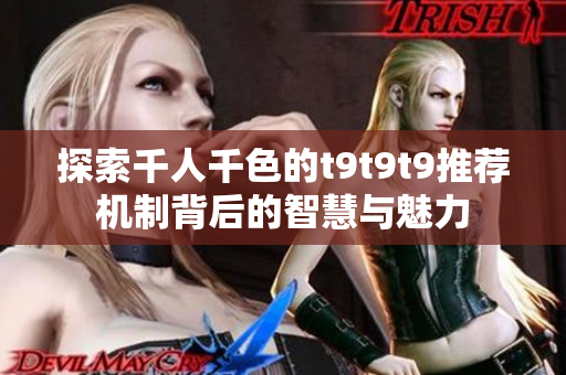 探索千人千色的t9t9t9推荐机制背后的智慧与魅力