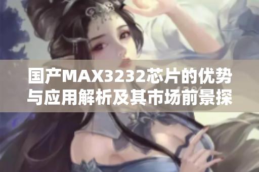 国产MAX3232芯片的优势与应用解析及其市场前景探讨