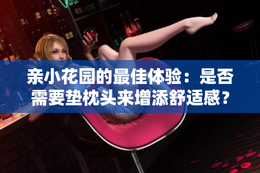 亲小花园的最佳体验：是否需要垫枕头来增添舒适感？