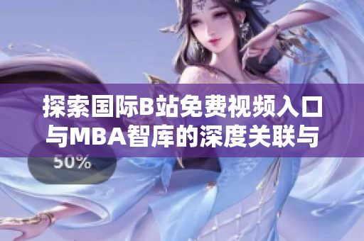 探索国际B站免费视频入口与MBA智库的深度关联与应用