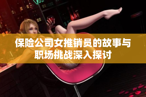 保险公司女推销员的故事与职场挑战深入探讨
