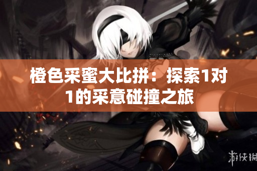 橙色采蜜大比拼：探索1对1的采意碰撞之旅