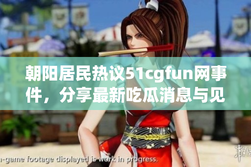 朝阳居民热议51cgfun网事件，分享最新吃瓜消息与见解