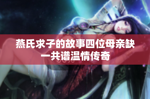 燕氏求子的故事四位母亲缺一共谱温情传奇