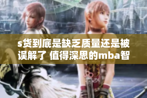 s货到底是缺乏质量还是被误解了 值得深思的mba智库分析