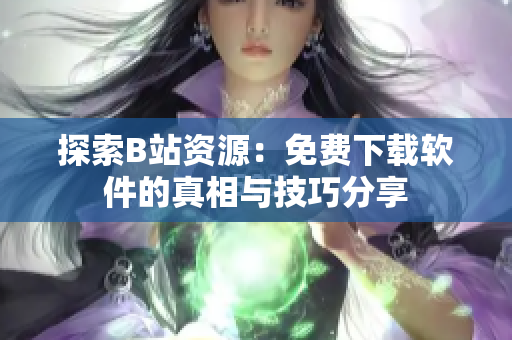 探索B站资源：免费下载软件的真相与技巧分享