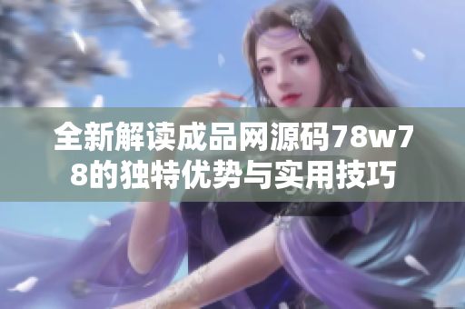 全新解读成品网源码78w78的独特优势与实用技巧