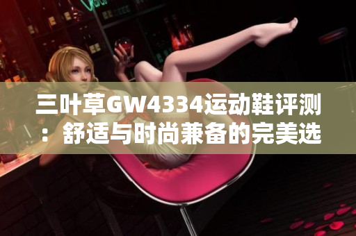 三叶草GW4334运动鞋评测：舒适与时尚兼备的完美选择