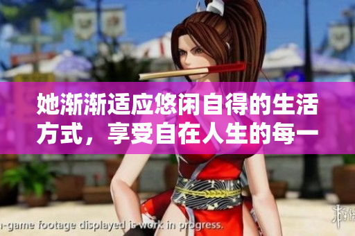 她渐渐适应悠闲自得的生活方式，享受自在人生的每一刻
