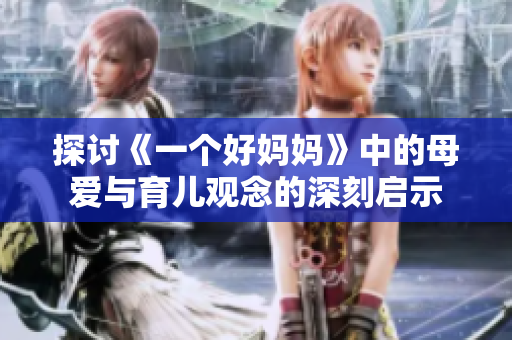 探讨《一个好妈妈》中的母爱与育儿观念的深刻启示