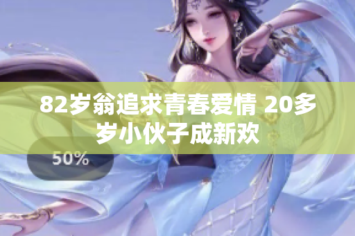 82岁翁追求青春爱情 20多岁小伙子成新欢