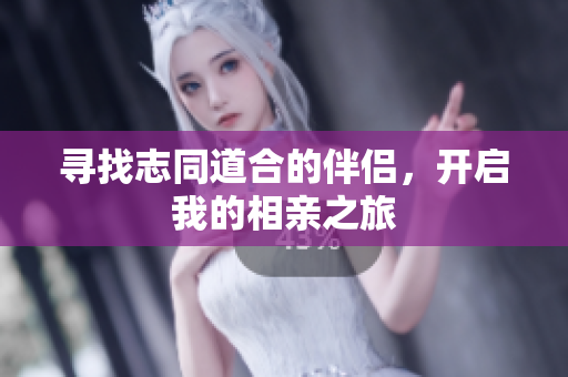 寻找志同道合的伴侣，开启我的相亲之旅