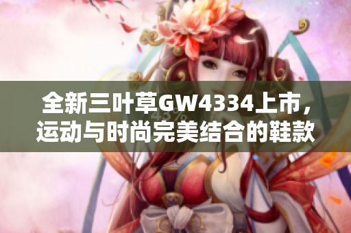 全新三叶草GW4334上市，运动与时尚完美结合的鞋款