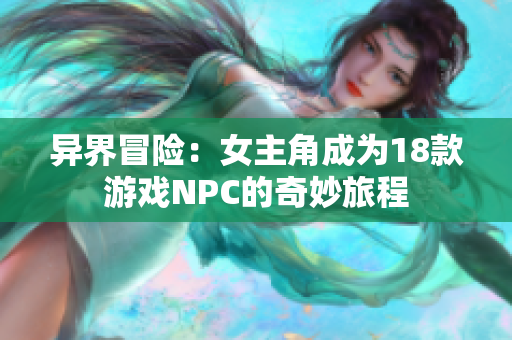 异界冒险：女主角成为18款游戏NPC的奇妙旅程