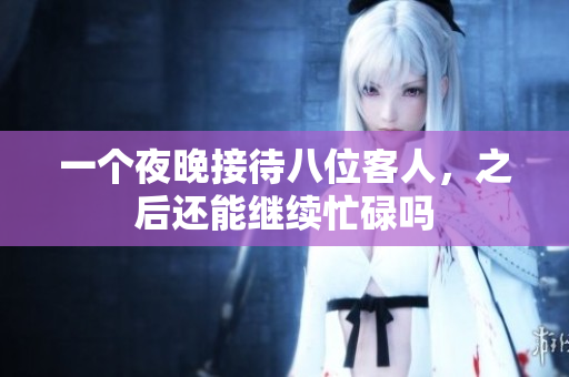 一个夜晚接待八位客人，之后还能继续忙碌吗