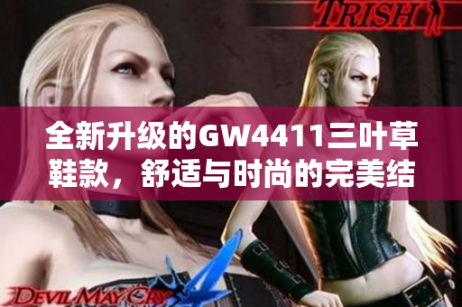 全新升级的GW4411三叶草鞋款，舒适与时尚的完美结合