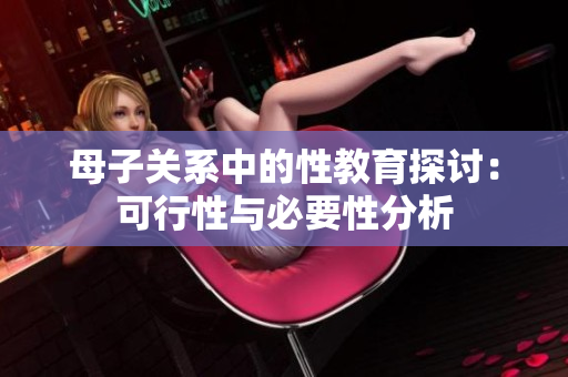 母子关系中的性教育探讨：可行性与必要性分析