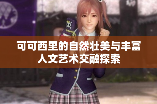 可可西里的自然壮美与丰富人文艺术交融探索