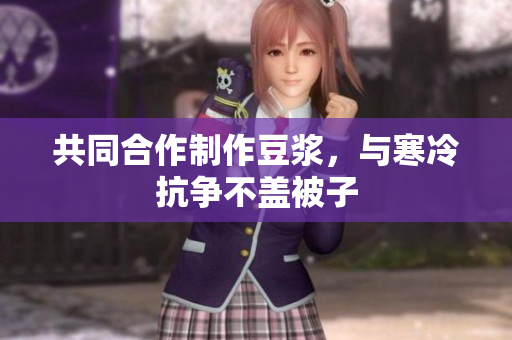 共同合作制作豆浆，与寒冷抗争不盖被子