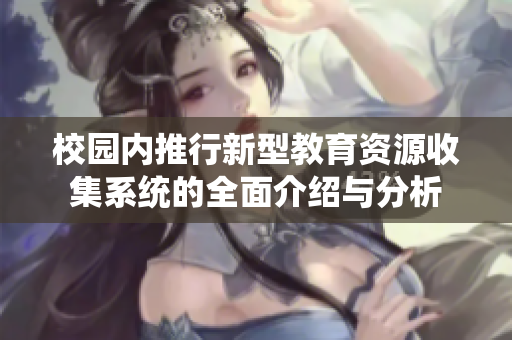 校园内推行新型教育资源收集系统的全面介绍与分析