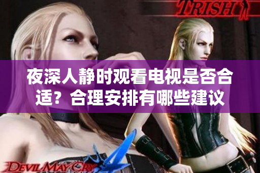 夜深人静时观看电视是否合适？合理安排有哪些建议