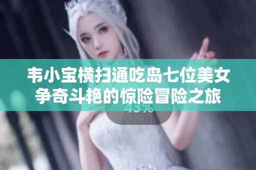 韦小宝横扫通吃岛七位美女争奇斗艳的惊险冒险之旅