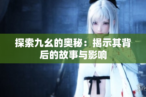 探索九幺的奥秘：揭示其背后的故事与影响