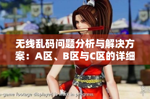 无线乱码问题分析与解决方案：A区、B区与C区的详细探讨