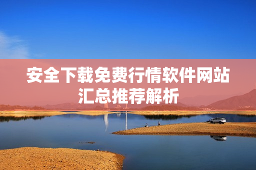 安全下载免费行情软件网站汇总推荐解析