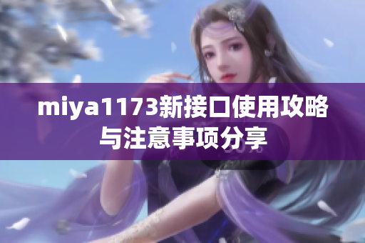 miya1173新接口使用攻略与注意事项分享