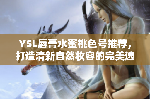 YSL唇膏水蜜桃色号推荐，打造清新自然妆容的完美选择