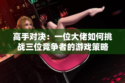 高手对决：一位大佬如何挑战三位竞争者的游戏策略