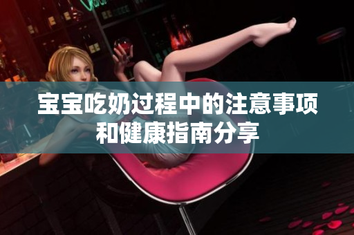 宝宝吃奶过程中的注意事项和健康指南分享