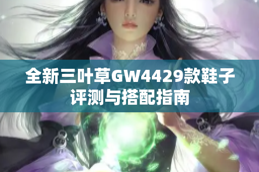 全新三叶草GW4429款鞋子评测与搭配指南