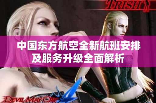 中国东方航空全新航班安排及服务升级全面解析