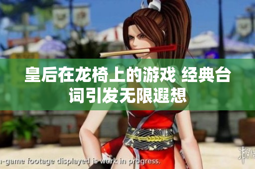 皇后在龙椅上的游戏 经典台词引发无限遐想