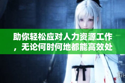 助你轻松应对人力资源工作，无论何时何地都能高效处理