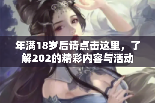 年满18岁后请点击这里，了解202的精彩内容与活动