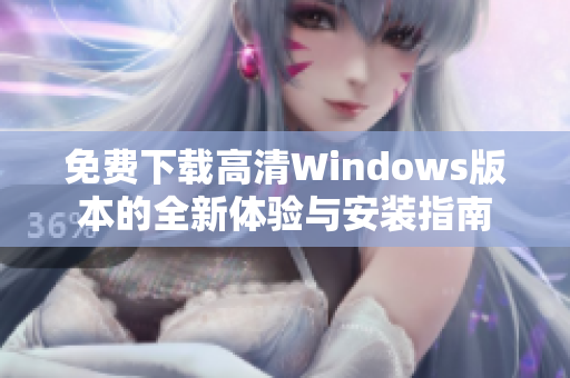 免费下载高清Windows版本的全新体验与安装指南