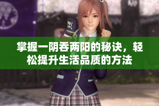 掌握一阴吞两阳的秘诀，轻松提升生活品质的方法