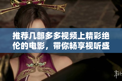 推荐几部多多视频上精彩绝伦的电影，带你畅享视听盛宴