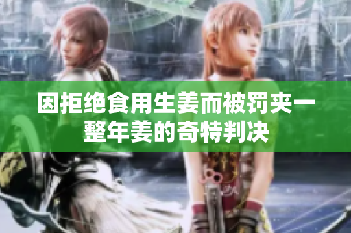 因拒绝食用生姜而被罚夹一整年姜的奇特判决