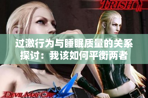 过激行为与睡眠质量的关系探讨：我该如何平衡两者