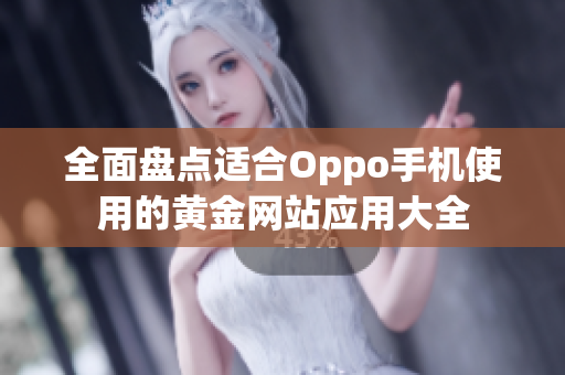 全面盘点适合Oppo手机使用的黄金网站应用大全