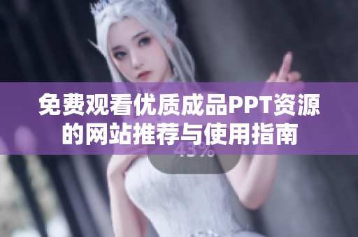 免费观看优质成品PPT资源的网站推荐与使用指南