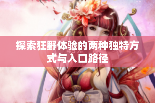 探索狂野体验的两种独特方式与入口路径