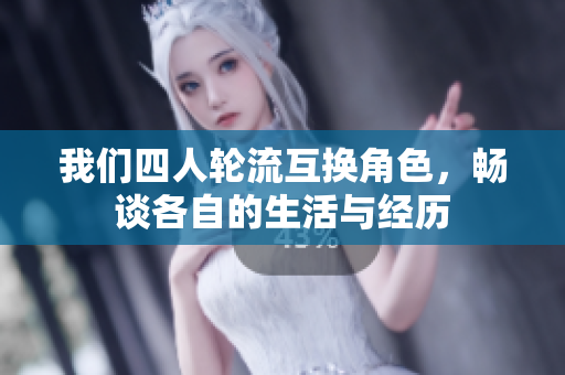 我们四人轮流互换角色，畅谈各自的生活与经历